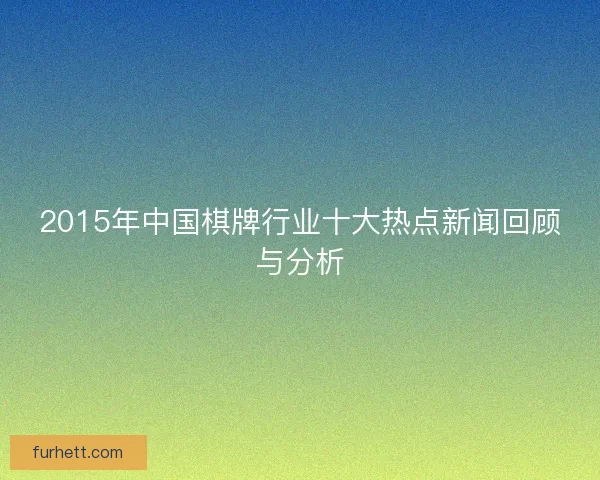 2015年中国棋牌行业十大热点新闻回顾与分析
